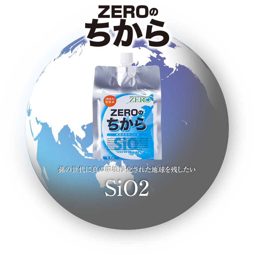 ZEROのちから 孫の世代に真の環境浄化された地球を残したい SiO2